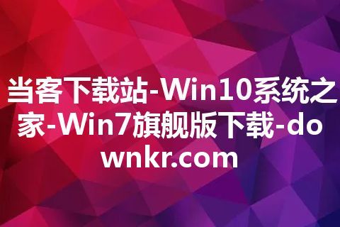 当客下载站-Win10系统之家-Win7旗舰版下载-downkr.com