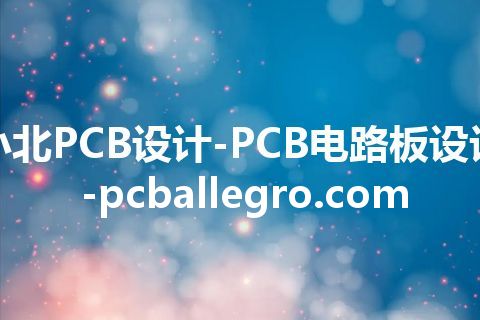 小北PCB设计-PCB电路板设计-pcballegro.com