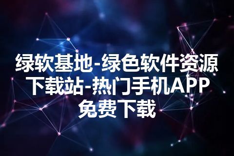 绿软基地-绿色软件资源下载站-热门手机APP免费下载