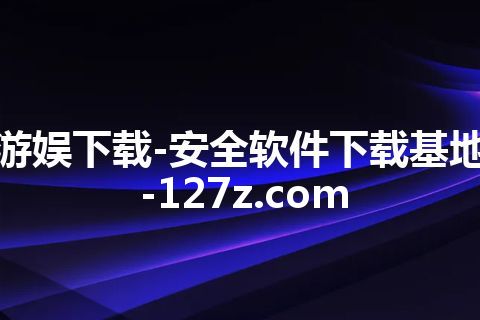 游娱下载-安全软件下载基地-127z.com