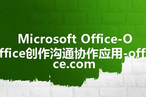 Microsoft Office-Office创作沟通协作应用-office.com