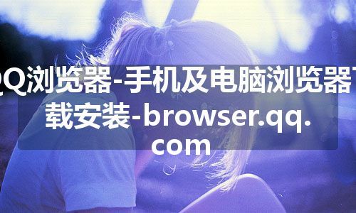 QQ浏览器-手机及电脑浏览器下载安装-browser.qq.com