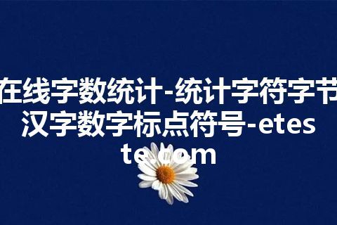 在线字数统计-统计字符字节汉字数字标点符号-eteste.com