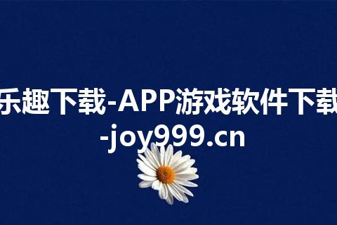 乐趣下载-APP游戏软件下载-joy999.cn