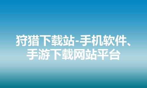 狩猎下载站-手机软件、手游下载网站平台