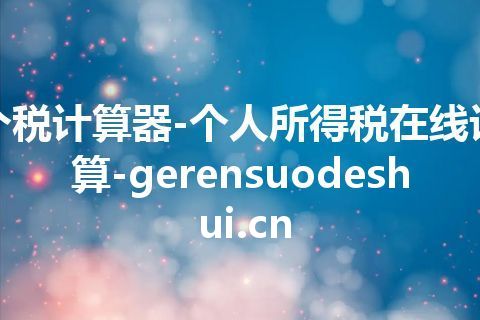 个税计算器-个人所得税在线计算-gerensuodeshui.cn