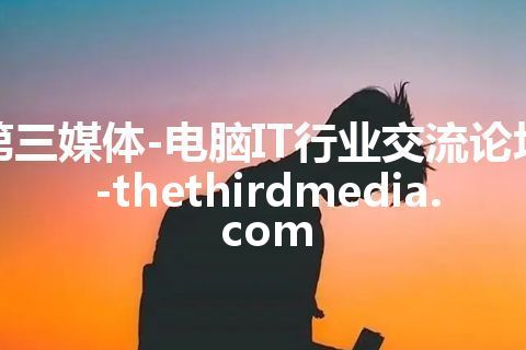 第三媒体-电脑IT行业交流论坛-thethirdmedia.com