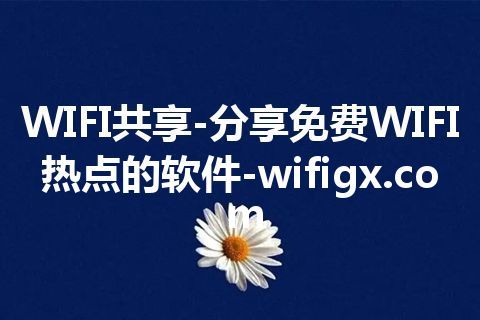 WIFI共享-分享免费WIFI热点的软件-wifigx.com