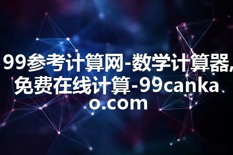 99参考计算网-数学计算器,免费在线计算-99cankao.com