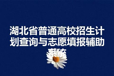 湖北省普通高校招生计划查询与志愿填报辅助系统