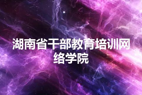 湖南省干部教育培训网络学院