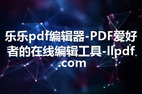 乐乐pdf编辑器-PDF爱好者的在线编辑工具-llpdf.com