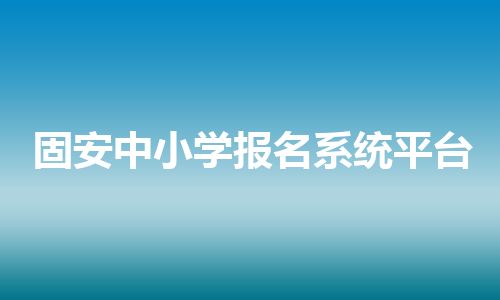 固安中小学报名系统平台