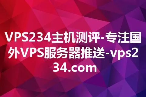 VPS234主机测评-专注国外VPS服务器推送-vps234.com