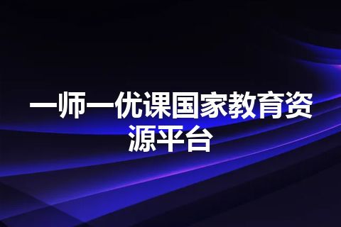 一师一优课国家教育资源平台