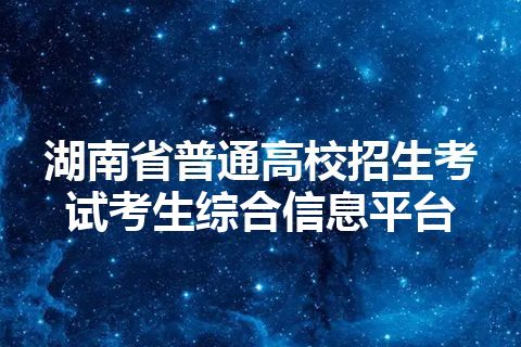 湖南省普通高校招生考试考生综合信息平台