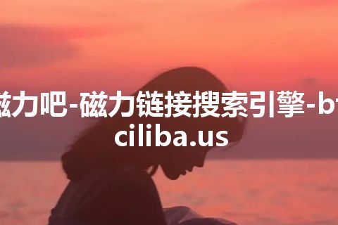 磁力吧-磁力链接搜索引擎-bt.ciliba.us