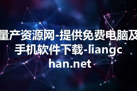 量产资源网-提供免费电脑及手机软件下载-liangchan.net