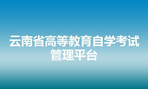 云南省高等教育自学考试管理平台