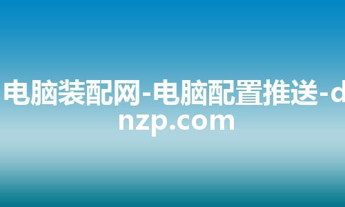 电脑装配网-电脑配置推送-dnzp.com