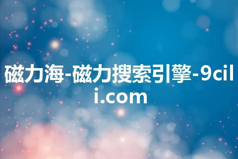 磁力海-磁力搜索引擎-9cili.com