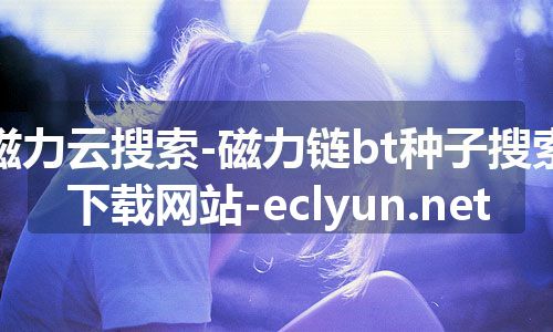 磁力云搜索-磁力链bt种子搜索下载网站-eclyun.net