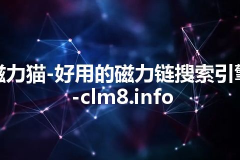 磁力猫-好用的磁力链搜索引擎-clm8.info