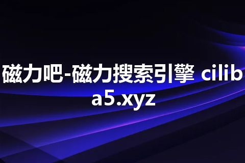 磁力吧-磁力搜索引擎 ciliba5.xyz