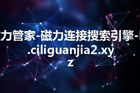 磁力管家-磁力连接搜索引擎-bt.ciliguanjia2.xyz