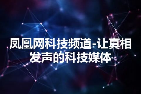 凤凰网科技频道-让真相发声的科技媒体