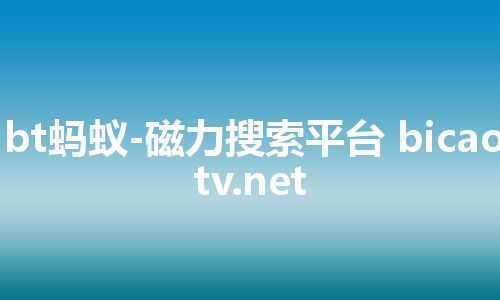 bt蚂蚁-磁力搜索平台 bicaotv.net