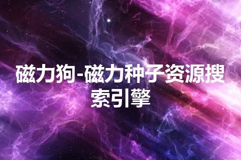 磁力狗-磁力种子资源搜索引擎