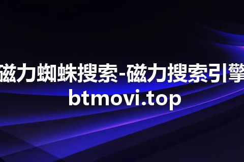 磁力蜘蛛搜索-磁力搜索引擎 btmovi.top