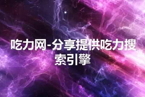 吃力网-分享提供吃力搜索引擎