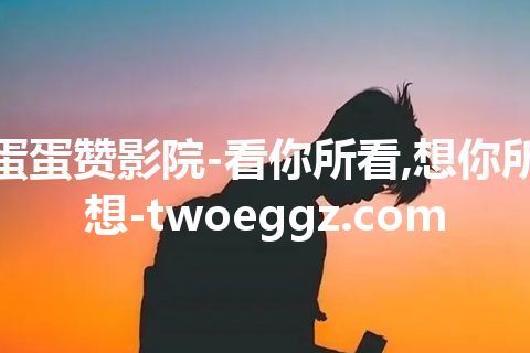 蛋蛋赞影院-看你所看,想你所想-twoeggz.com