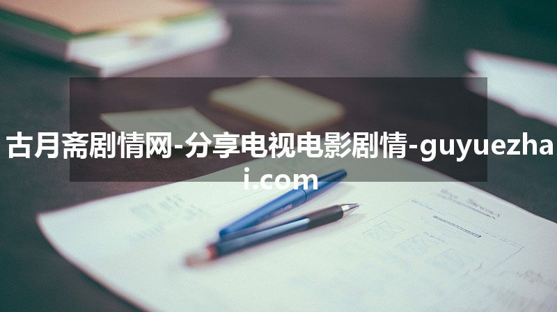 古月斋剧情网-分享电视电影剧情-guyuezhai.com