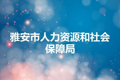 雅安市人力资源和社会保障局