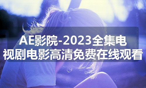 AE影院-2023全集电视剧电影高清免费在线观看