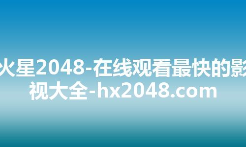 火星2048-在线观看最快的影视大全-hx2048.com