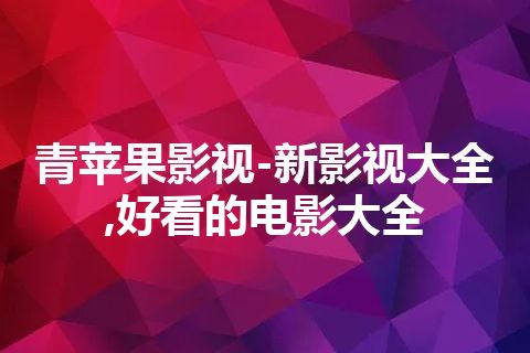 青苹果影视-新影视大全,好看的电影大全