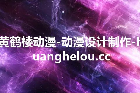 黄鹤楼动漫-动漫设计制作-huanghelou.cc