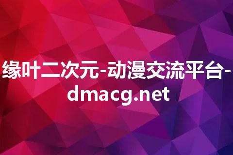 缘叶二次元-动漫交流平台-dmacg.net