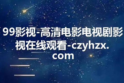 99影视-高清电影电视剧影视在线观看-czyhzx.com