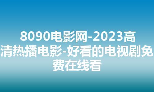 8090电影网-2023高清热播电影-好看的电视剧免费在线看