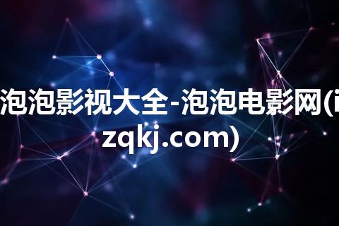 泡泡影视大全-泡泡电影网(izqkj.com)