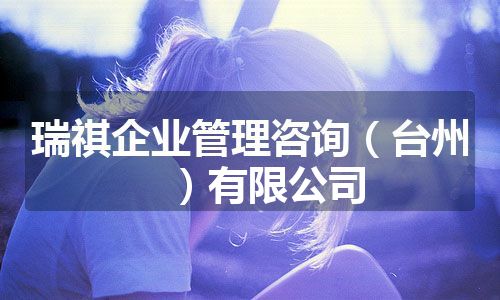 瑞祺企业管理咨询（台州）有限公司