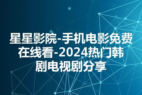 星星影院-手机电影免费在线看-2024热门韩剧电视剧分享