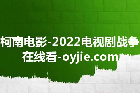 柯南电影-2022电视剧战争在线看-oyjie.com