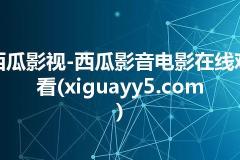 西瓜影视-西瓜影音电影在线观看(xiguayy5.com)