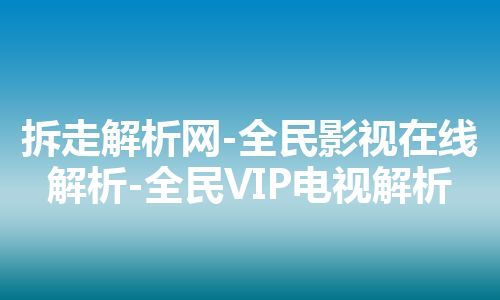 拆走解析网-全民影视在线解析-全民VIP电视解析